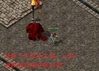 狂斩三界变态之路:三网通新服攻略终极问答? 狂斩三界变态之路:三网通新服攻略终极问答?