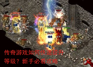 传奇游戏如何快速提升等级?新手必看攻略 传奇游戏如何快速提升等级?新手必看攻略