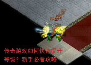 传奇游戏如何快速提升等级?新手必看攻略 传奇游戏如何快速提升等级?新手必看攻略