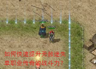 如何快速提升无赦迷失单职业传奇的战斗力? 如何快速提升无赦迷失单职业传奇的战斗力?