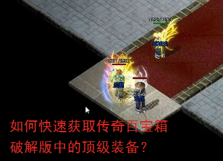 如何快速获取传奇百宝箱破解版中的顶级装备? 如何快速获取传奇百宝箱破解版中的顶级装备?