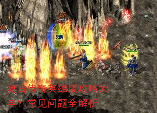 复古传奇英雄版攻略大全?常见问题全解析 复古传奇英雄版攻略大全?常见问题全解析