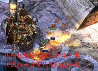 传奇私服合击名字大全?最拉风组合如何搭配制霸全服 传奇私服合击名字大全?最拉风组合如何搭配制霸全服