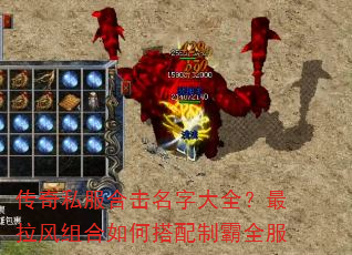 传奇私服合击名字大全?最拉风组合如何搭配制霸全服 传奇私服合击名字大全?最拉风组合如何搭配制霸全服