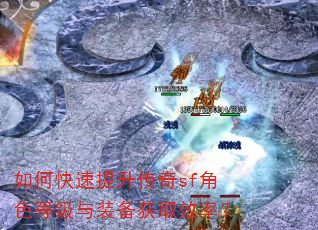 如何快速提升传奇sf角色等级与装备获取效率? 如何快速提升传奇sf角色等级与装备获取效率?