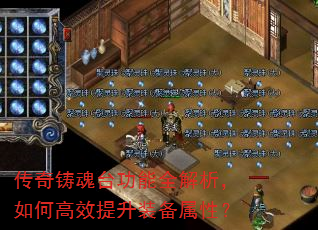 传奇铸魂台功能全解析,如何高效提升装备属性? 传奇铸魂台功能全解析,如何高效提升装备属性?