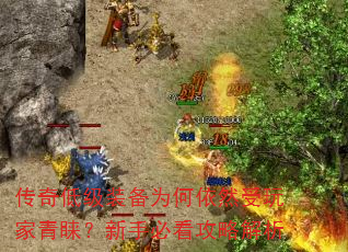 传奇低级装备为何依然受玩家青睐?新手必看攻略解析 传奇低级装备为何依然受玩家青睐?新手必看攻略解析