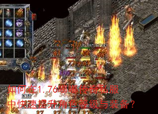 如何在1.76嘟嘟传奇私服中快速提升角色等级与装备? 如何在1.76嘟嘟传奇私服中快速提升角色等级与装备?