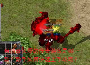 当前最火爆的传奇游戏是哪一款?新手如何快速上手攻略? 当前最火爆的传奇游戏是哪一款?新手如何快速上手攻略?