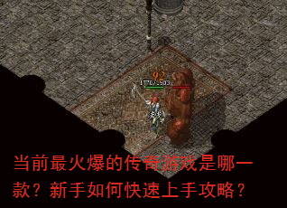 当前最火爆的传奇游戏是哪一款?新手如何快速上手攻略? 当前最火爆的传奇游戏是哪一款?新手如何快速上手攻略?