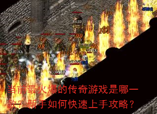 当前最火爆的传奇游戏是哪一款?新手如何快速上手攻略? 当前最火爆的传奇游戏是哪一款?新手如何快速上手攻略?