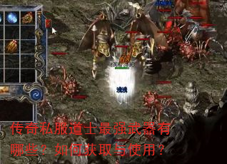 传奇私服道士最强武器有哪些?如何获取与使用? 传奇私服道士最强武器有哪些?如何获取与使用?