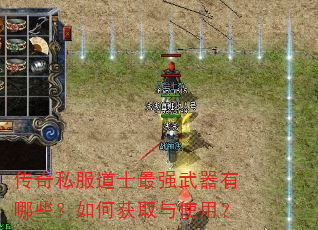传奇私服道士最强武器有哪些?如何获取与使用? 传奇私服道士最强武器有哪些?如何获取与使用?