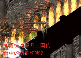 如何快速提升三国传奇中的切割伤害? 如何快速提升三国传奇中的切割伤害?