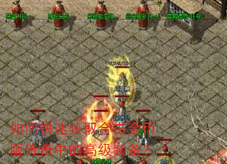 如何快速获取合击金币版传奇中的高级装备? 如何快速获取合击金币版传奇中的高级装备?