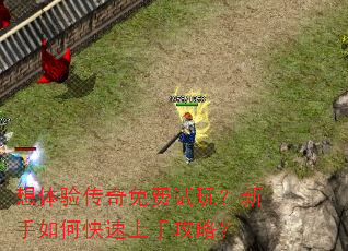 想体验传奇免费试玩?新手如何快速上手攻略? 想体验传奇免费试玩?新手如何快速上手攻略?