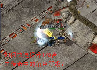 如何快速提升176合击传奇中的角色等级? 如何快速提升176合击传奇中的角色等级?