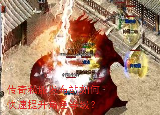 传奇私服发布站如何快速提升角色等级? 传奇私服发布站如何快速提升角色等级?