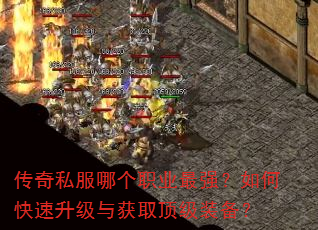 传奇私服哪个职业最强?如何快速升级与获取顶级装备? 传奇私服哪个职业最强?如何快速升级与获取顶级装备?
