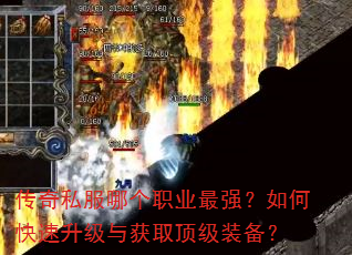 传奇私服哪个职业最强?如何快速升级与获取顶级装备? 传奇私服哪个职业最强?如何快速升级与获取顶级装备?