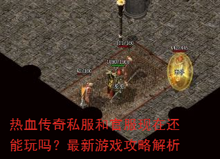 热血传奇私服和官服现在还能玩吗?最新游戏攻略解析 热血传奇私服和官服现在还能玩吗?最新游戏攻略解析