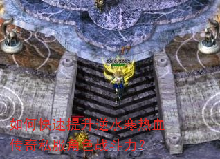 如何快速提升逆水寒热血传奇私服角色战斗力? 如何快速提升逆水寒热血传奇私服角色战斗力?