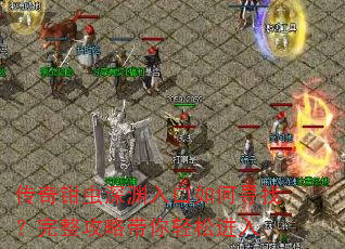 传奇钳虫深渊入口如何寻找?完整攻略带你轻松进入 传奇钳虫深渊入口如何寻找?完整攻略带你轻松进入