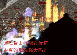 道法合击技能在传奇中真的那么强大吗? 道法合击技能在传奇中真的那么强大吗?