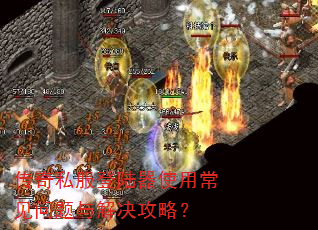 传奇私服登陆器使用常见问题与解决攻略? 传奇私服登陆器使用常见问题与解决攻略?
