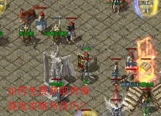 如何免费获取传奇游戏攻略与技巧? 如何免费获取传奇游戏攻略与技巧?