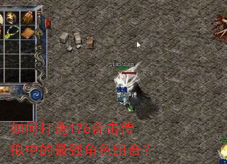 如何打造176合击传拟中的最强角色组合? 如何打造176合击传拟中的最强角色组合?