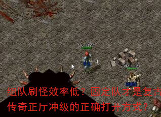 组队刷怪效率低?固定队才是复古传奇正厅冲级的正确打开方式? 组队刷怪效率低?固定队才是复古传奇正厅冲级的正确打开方式?