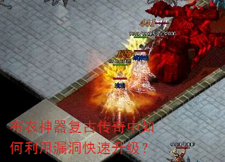 布衣神器复古传奇中如何利用漏洞快速升级? 布衣神器复古传奇中如何利用漏洞快速升级?