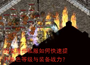 超变传奇私服如何快速提升角色等级与装备战力? 超变传奇私服如何快速提升角色等级与装备战力?