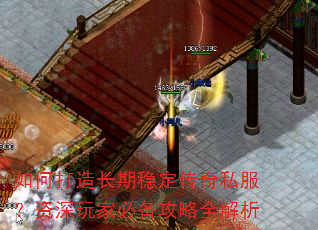 如何打造长期稳定传奇私服?资深玩家必备攻略全解析 如何打造长期稳定传奇私服?资深玩家必备攻略全解析