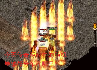 今天传奇游戏中的随机卷轴都分布在哪里? 今天传奇游戏中的随机卷轴都分布在哪里?