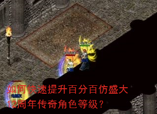 如何快速提升百分百仿盛大12周年传奇角色等级? 如何快速提升百分百仿盛大12周年传奇角色等级?