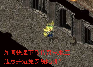 如何快速下载传奇私服互通版并避免安装陷阱? 如何快速下载传奇私服互通版并避免安装陷阱?