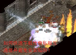 如何快速下载传奇私服互通版并避免安装陷阱? 如何快速下载传奇私服互通版并避免安装陷阱?