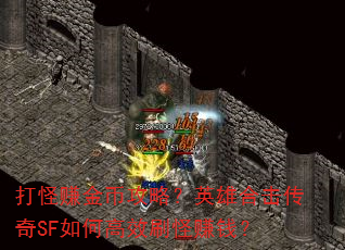 打怪赚金币攻略?英雄合击传奇SF如何高效刷怪赚钱? 打怪赚金币攻略?英雄合击传奇SF如何高效刷怪赚钱?