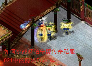 如何挑战杨佑宁版传奇私服021中的隐藏Boss? 如何挑战杨佑宁版传奇私服021中的隐藏Boss?