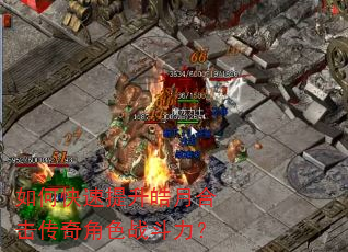 如何快速提升皓月合击传奇角色战斗力? 如何快速提升皓月合击传奇角色战斗力?