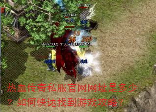 热血传奇私服官网网址是多少?如何快速找到游戏攻略? 热血传奇私服官网网址是多少?如何快速找到游戏攻略?
