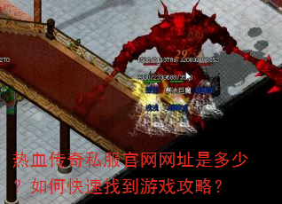 热血传奇私服官网网址是多少?如何快速找到游戏攻略? 热血传奇私服官网网址是多少?如何快速找到游戏攻略?