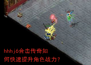 hhhj6合击传奇如何快速提升角色战力? hhhj6合击传奇如何快速提升角色战力?