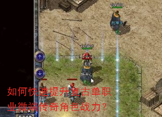 如何快速提升复古单职业微端传奇角色战力? 如何快速提升复古单职业微端传奇角色战力?