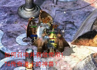 如何召唤并有效使用1.76传奇道士的神兽? 如何召唤并有效使用1.76传奇道士的神兽?