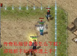 传奇私服登录器怎么下载?游戏新手如何快速上手? 传奇私服登录器怎么下载?游戏新手如何快速上手?