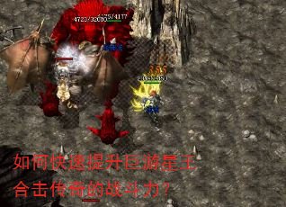 如何快速提升巨游星王合击传奇的战斗力? 如何快速提升巨游星王合击传奇的战斗力?