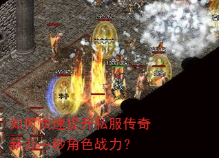 如何快速提升私服传奇新开一秒角色战力? 如何快速提升私服传奇新开一秒角色战力?